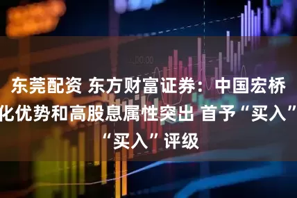 东莞配资 东方财富证券：中国宏桥一体化优势和高股息属性突出 首予“买入”评级