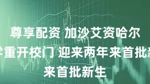 尊享配资 加沙艾资哈尔大学重开校门 迎来两年来首批新生